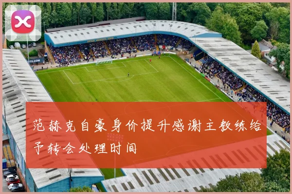范赫克自豪身价提升感谢主教练给予转会处理时间