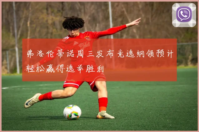 弗洛伦蒂诺周三发布竞选纲领预计轻松赢得选举胜利
