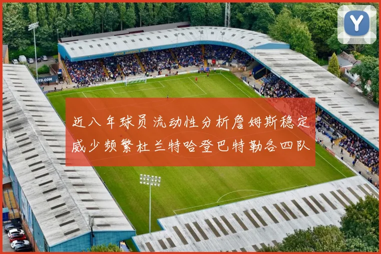 近八年球员流动性分析詹姆斯稳定威少频繁杜兰特哈登巴特勒各四队