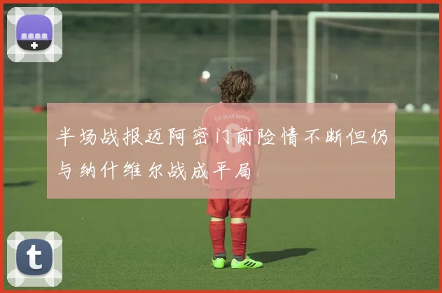 半场战报迈阿密门前险情不断但仍与纳什维尔战成平局