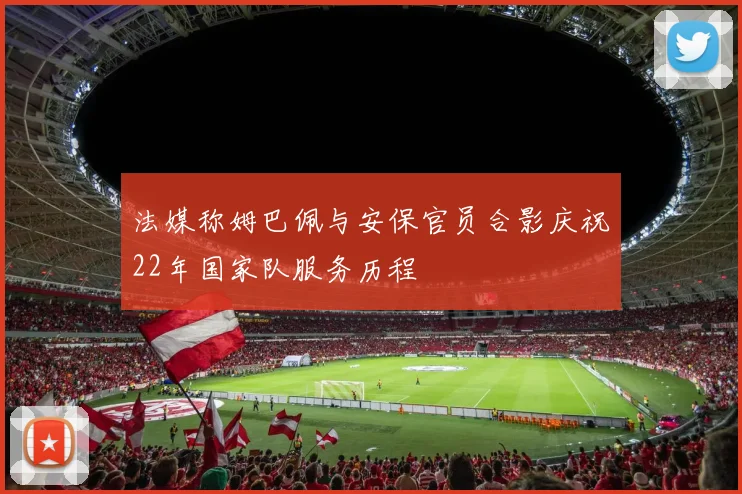 法媒称姆巴佩与安保官员合影庆祝22年国家队服务历程