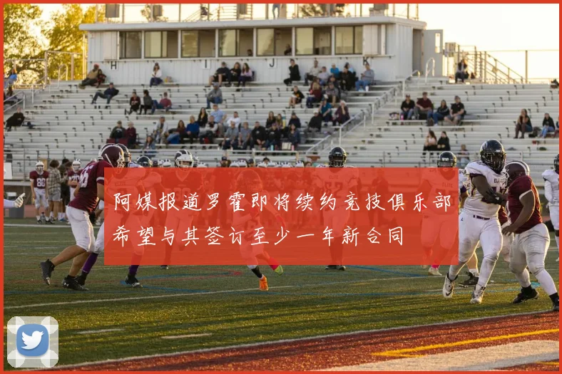 阿媒报道罗霍即将续约竞技俱乐部希望与其签订至少一年新合同