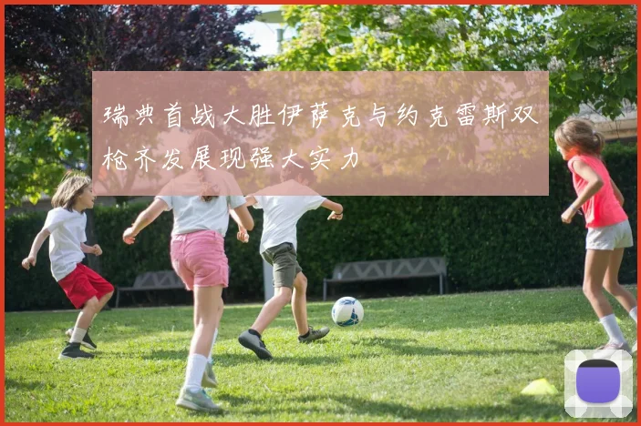 瑞典首战大胜伊萨克与约克雷斯双枪齐发展现强大实力