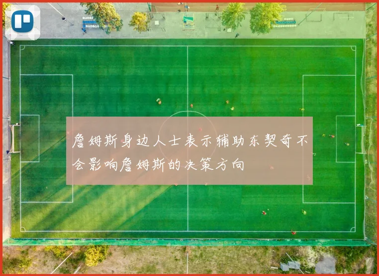 詹姆斯身边人士表示辅助东契奇不会影响詹姆斯的决策方向