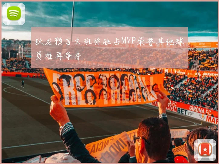 狄龙预言文班将独占MVP荣誉其他球员难再争夺