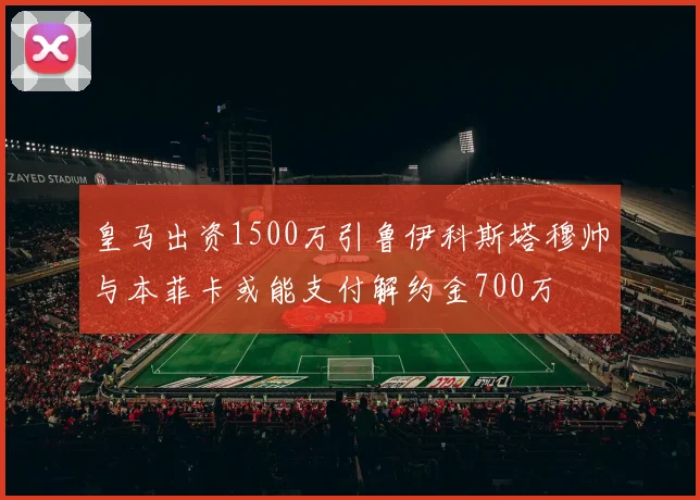 皇马出资1500万引鲁伊科斯塔穆帅与本菲卡或能支付解约金700万