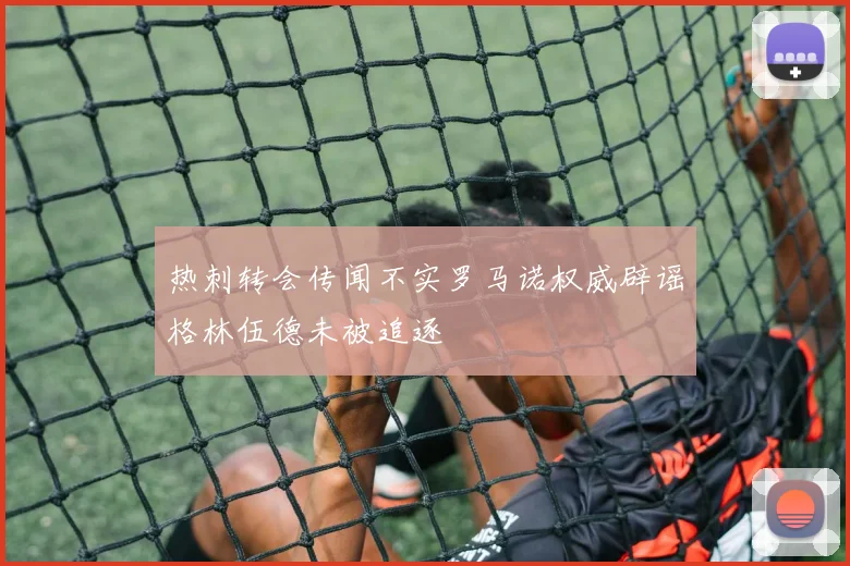 热刺转会传闻不实罗马诺权威辟谣格林伍德未被追逐