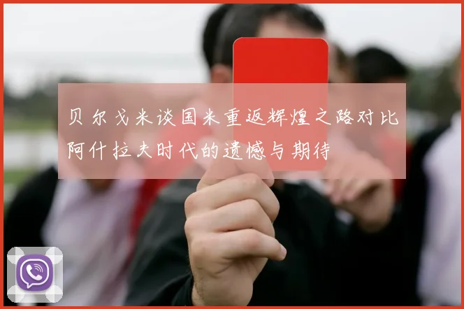 贝尔戈米谈国米重返辉煌之路对比阿什拉夫时代的遗憾与期待
