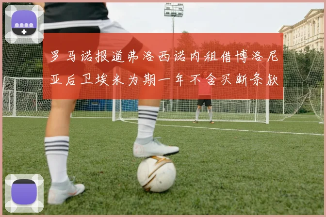 罗马诺报道弗洛西诺内租借博洛尼亚后卫埃米为期一年不含买断条款