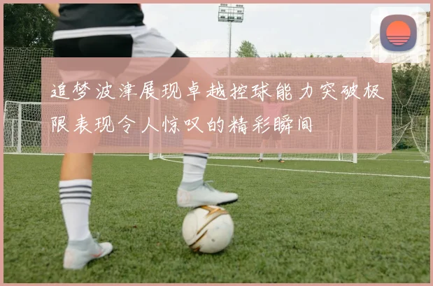 追梦波津展现卓越控球能力突破极限表现令人惊叹的精彩瞬间