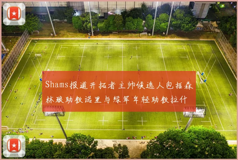 Shams报道开拓者主帅候选人包括森林狼助教诺里与绿军年轻助教拉什布鲁克