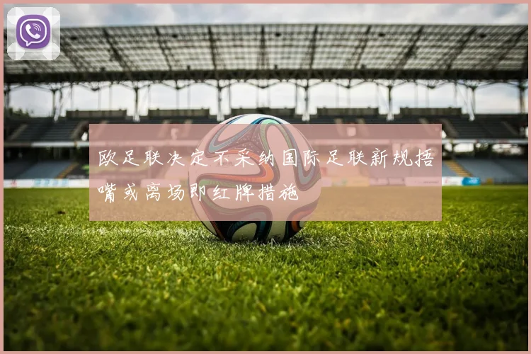 欧足联决定不采纳国际足联新规捂嘴或离场即红牌措施