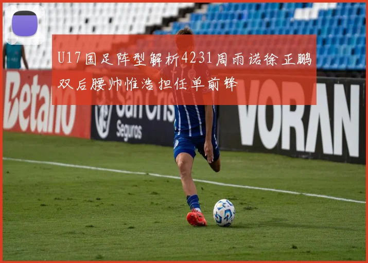 U17国足阵型解析4231周雨诺徐正鹏双后腰帅惟浩担任单前锋