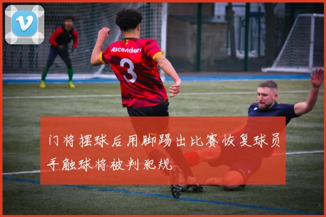 门将摆球后用脚踢出比赛恢复球员手触球将被判犯规