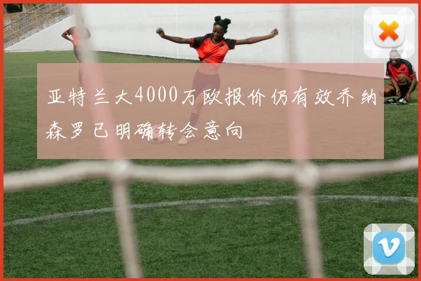 亚特兰大4000万欧报价仍有效乔纳森罗已明确转会意向